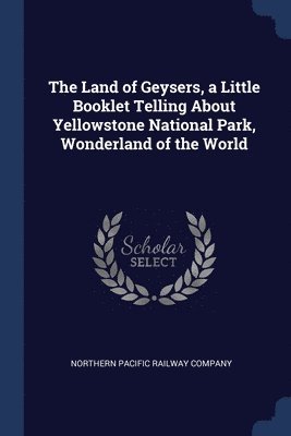 Northern Pacific Railway Company - Land of Geysers, a Little Booklet Telling About Yellowstone National Park, Wonderland of the World, Häftad. Tillgänglighet: Lägg i varukorg