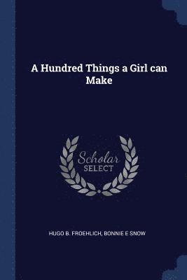 Hugo B Froehlich, Bonnie E Snow - Hundred Things a Girl can Make, Häftad
