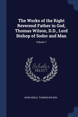 Works of the Right Reverend Father in God, Thomas Wilson, D.D., Lord Bishop of Sodor and Man; Volume 7