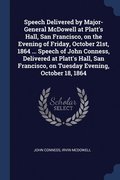 Speech Delivered by Major-General McDowell at Platt's Hall, San Francisco, on the Evening of Friday, October 21st, 1864 ... Speech of John Conness, Delivered at Platt's Hall, San Francisco, on