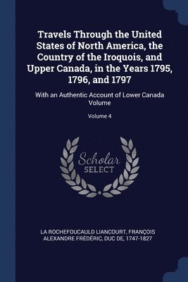 Travels Through the United States of North America, the Country of the Iroquois, and Upper Canada, in the Years 1795, 1796, and 1797, Häftad
