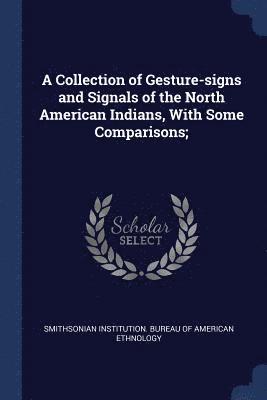 Collection of Gesture-signs and Signals of the North American Indians, With Some Comparisons;, Häftad