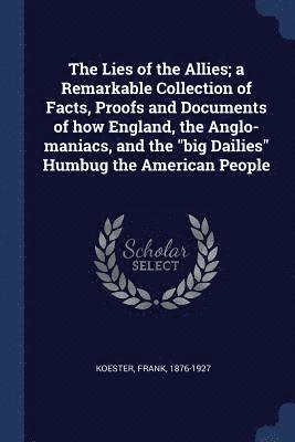 Frank Koester - Lies of the Allies; a Remarkable Collection of Facts, Proofs and Documents of how England, the Anglo-maniacs, and the "big Dailies" Humbug the American People, Häftad. Tillgänglighet: Lägg i varukorg
