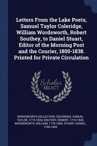 Letters From the Lake Poets, Samuel Taylor Coleridge, William Wordsworth, Robert Southey, to Daniel Stuart, Editor of the Morning Post and the Courier, 1800-1838. Printed for Private Circulation