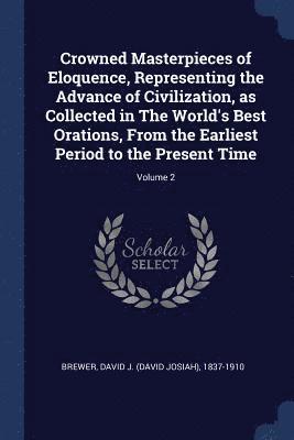 David J. (David Josiah) Brewer - Crowned Masterpieces of Eloquence, Representing the Advance of Civilization, as Collected in The World's Best Orations, From the Earliest Period to the Present Time; Volume 2, Häftad. Tillgänglighet: Lägg i varukorg