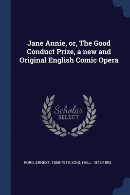 Ernest Ford, King Hall 1845-1895 - Jane Annie, or, The Good Conduct Prize, a new and Original English Comic Opera, Häftad. Tillgänglighet: Lägg i varukorg