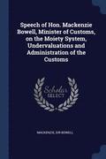 Speech of Hon. Mackenzie Bowell, Minister of Customs, on the Moiety System, Undervaluations and Administration of the Customs