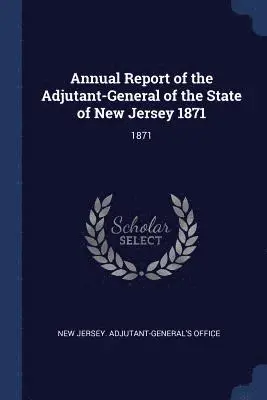 New Jersey Adjutant-General's Office - Annual Report of the Adjutant-General of the State of New Jersey 1871, Häftad. Tillgänglighet: Lägg i varukorg