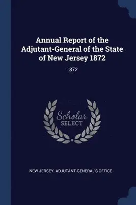 New Jersey Adjutant-General's Office - Annual Report of the Adjutant-General of the State of New Jersey 1872, Häftad. Tillgänglighet: Lägg i varukorg