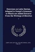 Exercises on Latin Syntax, Adapted to Zumpt's Grammar; to Which are Added Extracts From the Writings of Muretus