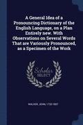 A General Idea of a Pronouncing Dictionary of the English Language, on a Plan Entirely new. With Observations on Several Words That are Variously Pronounced, as a Specimen of the Work