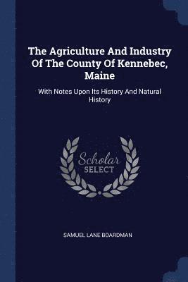Samuel Lane Boardman - Agriculture And Industry Of The County Of Kennebec, Maine, Häftad. Tillgänglighet: Lägg i varukorg