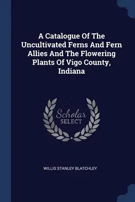 Willis Stanley Blatchley - Catalogue Of The Uncultivated Ferns And Fern Allies And The Flowering Plants Of Vigo County, Indiana, Häftad. Tillgänglighet: Lägg i varukorg
