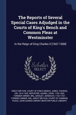 Reports of Several Special Cases Adjudged in the Courts of King's Bench and Common Pleas at Westminster