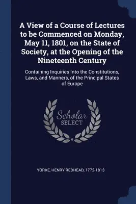 Henry Redhead Yorke - View of a Course of Lectures to be Commenced on Monday, May 11, 1801, on the State of Society, at the Opening of the Nineteenth Century, Häftad. Tillgänglighet: Lägg i varukorg