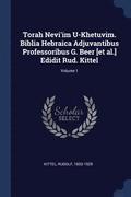 Torah Nevi'im U-Khetuvim. Biblia Hebraica Adjuvantibus Professoribus G. Beer [et al.] Edidit Rud. Kittel; Volume 1