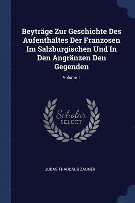 Judas Thaddäus Zauner - Beyträge Zur Geschichte Des Aufenthaltes Der Franzosen Im Salzburgischen Und In Den Angränzen Den Gegenden; Volume 1, Häftad. Tillgänglighet: Lägg i varukorg