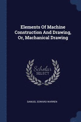Samuel Edward Warren - Elements Of Machine Construction And Drawing, Or, Machanical Drawing, Häftad. Tillgänglighet: Lägg i varukorg