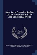 John Amos Comenius, Bishop Of The Moravians, His Life And Educational Works