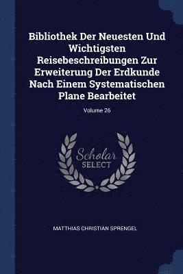 Matthias Christian Sprengel - Bibliothek Der Neuesten Und Wichtigsten Reisebeschreibungen Zur Erweiterung Der Erdkunde Nach Einem Systematischen Plane Bearbeitet; Volume 26, Häftad. Tillgänglighet: Lägg i varukorg