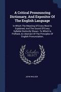 A Critical Pronouncing Dictionary, And Expositor Of The English Language