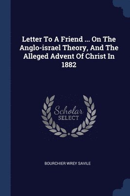 Bourchier Wrey Savile - Letter To A Friend ... On The Anglo-israel Theory, And The Alleged Advent Of Christ In 1882, Häftad. Tillgänglighet: Lägg i varukorg