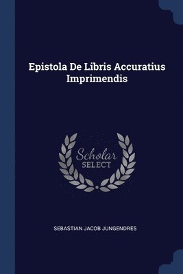 Sebastian Jacob Jungendres - Epistola De Libris Accuratius Imprimendis, Häftad