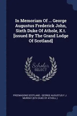 Freemasons Scotland - In Memoriam Of ... George Augustus Frederick John, Sixth Duke Of Athole, K.t. [issued By The Grand Lodge Of Scotland], Häftad. Tillgänglighet: Lägg i varukorg