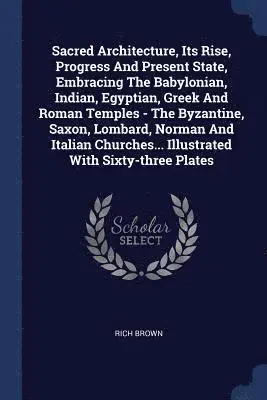 Rich Brown - Sacred Architecture, Its Rise, Progress And Present State, Embracing The Babylonian, Indian, Egyptian, Greek And Roman Temples - The Byzantine, Saxon, Lombard, Norman And Italian Churches... Illustrated With Sixty-three Plates, Häftad. Tillgänglighet: Lägg i varukorg