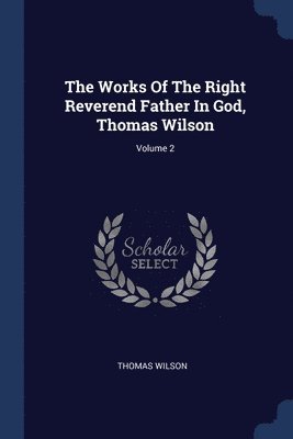 Works Of The Right Reverend Father In God, Thomas Wilson; Volume 2