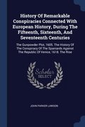 History Of Remarkable Conspiracies Connected With European History, During The Fifteenth, Sixteenth, And Seventeenth Centuries