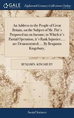 Benjamin Kingsbury - Address to the People of Great Britain, on the Subject of Mr. Pitt's Proposed tax on Income; in Which it's Partial Operation, it's Rank Injustice, ... are Demonstrated; ... By Benjamin Kingsbury,, Inbunden. Tillgänglighet: Lägg i varukorg
