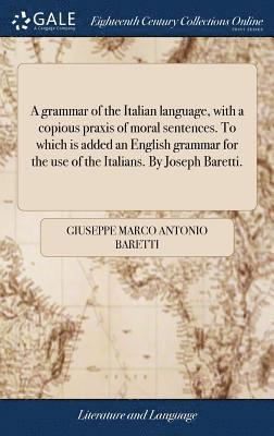 Giuseppe Marco Antonio Baretti - A grammar of the Italian language, with a copious praxis of moral sentences. To which is added an English grammar for the use of the Italians. By Joseph Baretti., Inbunden