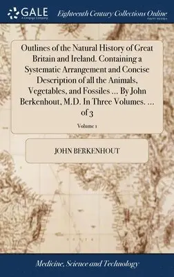 John Berkenhout - Outlines of the Natural History of Great Britain and Ireland. Containing a Systematic Arrangement and Concise Description of all the Animals, Vegetables, and Fossiles ... By John Berkenhout, M.D. In Three Volumes. ... of 3; Volume 1, Inbunden. Tillgänglighet: Lägg i varukorg