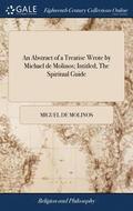 An Abstract of a Treatise Wrote by Michael de Molinos; Intitled, The Spiritual Guide