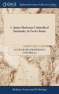 L. Junius Moderatus Columella of Husbandry. In Twelve Books