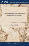 Foundation Of Christian Religion, Gathered Into Six Principles.