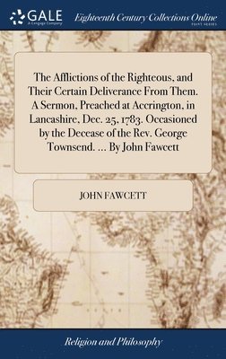 John Fawcett - Afflictions of the Righteous, and Their Certain Deliverance From Them. A Sermon, Preached at Accrington, in Lancashire, Dec. 25, 1783. Occasioned by the Decease of the Rev. George Townsend. ... By John Fawcett, Inbunden. Tillgänglighet: Lägg i varukorg