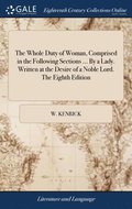The Whole Duty of Woman, Comprised in the Following Sections ... By a Lady. Written at the Desire of a Noble Lord. The Eighth Edition