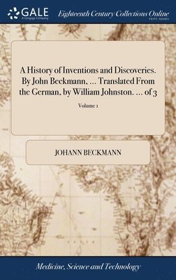Johann Beckmann - History of Inventions and Discoveries. By John Beckmann, ... Translated From the German, by William Johnston. ... of 3; Volume 1, Inbunden