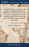 Prevailing Wickedness, and Distressing Judgments, Ill-boding Symptoms on a Stupid People. A Discourse, Delivered at Lancaster, on September 5th, 1756. By Timothy Harrington, A.M. Pastor of the Firs...