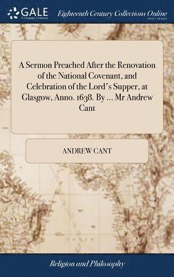 Andrew Cant - Sermon Preached After the Renovation of the National Covenant, and Celebration of the Lord's Supper, at Glasgow, Anno. 1638. By ... Mr Andrew Cant, Inbunden