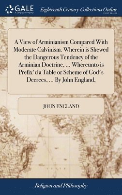 John England - View of Arminianism Compared With Moderate Calvinism. Wherein is Shewed the Dangerous Tendency of the Arminian Doctrine, ... Whereunto is Prefix'd a Table or Scheme of God's Decrees, ... By John England,, Inbunden. Tillgänglighet: Lägg i varukorg