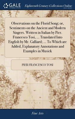 Pier Francesco Tosi - Observations on the Florid Song; or, Sentiments on the Ancient and Modern Singers. Written in Italian by Pier. Francesco Tosi, ... Translated Into English by Mr. Galliard; ... To Which are Added, Explanatory Annotations and Examples in Musick, Inbunden. Tillgänglighet: Lägg i varukorg