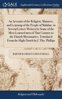 Bartholomaeus Ziegenbalg - Account of the Religion, Manners, and Learning of the People of Malabar, in Several Letters Written by Some of the Most Learned men of That Country to the Danish Missionaries. Translated From the High-Dutch by J. Tho. Phillips, Inbunden