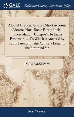 James Parkinson - Loyal Oration, Giving a Short Account of Several Plots, Some Purely Popish, Others Mixt; ... Compos'd by James Parkinson, ... To Which is Annex'd by way of Postscript, the Author's Letter to the Reverend Mr, Inbunden. Tillgänglighet: Lägg i varukorg
