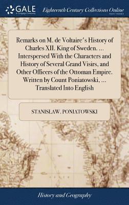 Stanislaw Poniatowski - Remarks on M. de Voltaire's History of Charles XII. King of Sweden. ... Interspersed With the Characters and History of Several Grand Visirs, and Other Officers of the Ottoman Empire. Written by Count Poniatowski, ... Translated Into English, Inbunden. Tillgänglighet: Lägg i varukorg