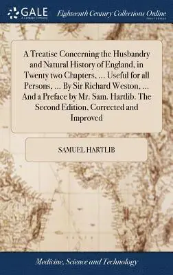 Samuel Hartlib - Treatise Concerning the Husbandry and Natural History of England, in Twenty two Chapters, ... Useful for all Persons, ... By Sir Richard Weston, ... And a Preface by Mr. Sam. Hartlib. The Second Edition, Corrected and Improved, Inbunden. Tillgänglighet: Lägg i varukorg