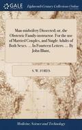 Man-midwifery Dissected; or, the Obstetric Family-instructor. For the use of Married Couples, and Single Adults of Both Sexes. ... In Fourteen Letters. ... By John Blunt,