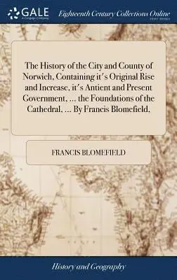 Francis Blomefield - History of the City and County of Norwich, Containing it's Original Rise and Increase, it's Antient and Present Government, ... the Foundations of the Cathedral, ... By Francis Blomefield,, Inbunden. Tillgänglighet: Lägg i varukorg